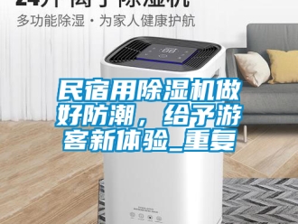 行業(yè)新聞民宿用除濕機做好防潮，給予游客新體驗_重復(fù)
