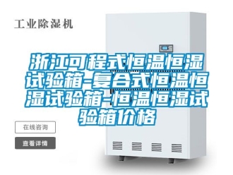 知識百科浙江可程式恒溫恒濕試驗箱-復(fù)合式恒溫恒濕試驗箱-恒溫恒濕試驗箱價格