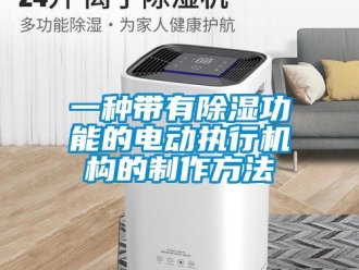 行業(yè)新聞一種帶有除濕功能的電動執(zhí)行機(jī)構(gòu)的制作方法