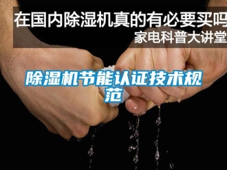 行業(yè)新聞除濕機節(jié)能認證技術(shù)規(guī)范