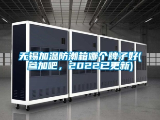 常見(jiàn)問(wèn)題無(wú)錫加溫防潮箱哪個(gè)牌子好(參加吧，2022已更新)