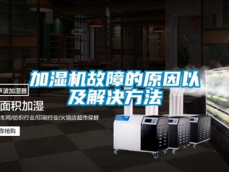 行業(yè)新聞加濕機(jī)故障的原因以及解決方法