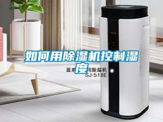 行業(yè)新聞如何用除濕機(jī)控制濕度