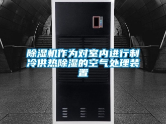 行業(yè)新聞除濕機作為對室內(nèi)進行制冷供熱除濕的空氣處理裝置