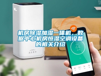 知識(shí)百科機(jī)房除濕加濕一體機(jī)，數(shù)據(jù)中心機(jī)房恒濕空調(diào)設(shè)備的相關(guān)介紹