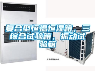 知識百科復(fù)合型恒溫恒濕箱，三綜合試驗箱，振動試驗箱