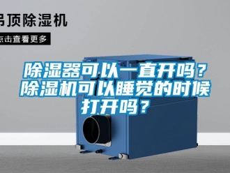 行業(yè)新聞除濕器可以一直開嗎？除濕機(jī)可以睡覺(jué)的時(shí)候打開嗎？