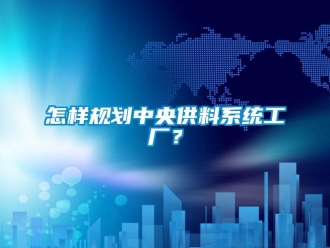 常見問題怎樣規(guī)劃中央供料系統(tǒng)工廠？
