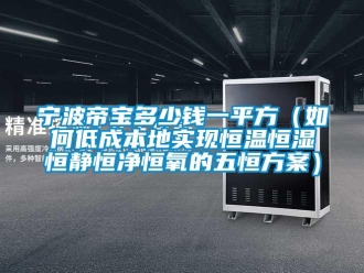 知識(shí)百科寧波帝寶多少錢一平方（如何低成本地實(shí)現(xiàn)恒溫恒濕恒靜恒凈恒氧的五恒方案）