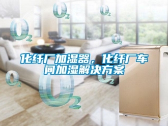 行業(yè)新聞化纖廠加濕器，化纖廠車間加濕解決方案