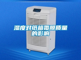 知識百科濕度對紙箱覆膜質(zhì)量的影響