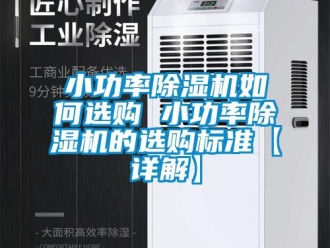 行業(yè)新聞小功率除濕機(jī)如何選購 小功率除濕機(jī)的選購標(biāo)準(zhǔn)【詳解】