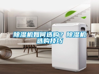 行業(yè)新聞除濕機如何選購？除濕機選購技巧