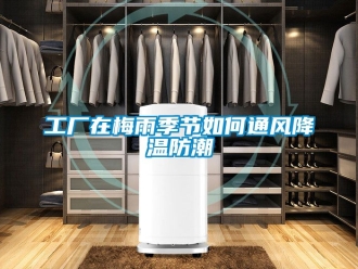 常見(jiàn)問(wèn)題工廠在梅雨季節(jié)如何通風(fēng)降溫防潮