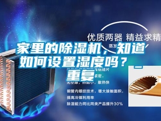 行業(yè)新聞家里的除濕機，知道如何設置濕度嗎？_重復