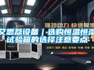 常見問題艾思荔設(shè)備｜選購恒溫恒濕試驗(yàn)箱的選擇注意要點(diǎn)