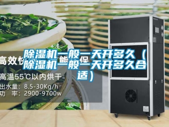 行業(yè)新聞除濕機一般一天開多久（除濕機一般一天開多久合適）