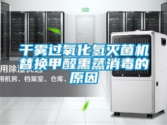 企業(yè)新聞干霧過氧化氫滅菌機(jī)替換甲醛熏蒸消毒的原因