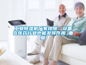 企業(yè)新聞工業(yè)除濕機(jī)廠家提醒：設(shè)備在醫(yī)藥行業(yè)也能發(fā)揮作用_重復(fù)
