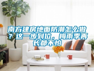 常見問題南方建房地面防潮怎么做？這一步到位，梅雨季再長都不怕