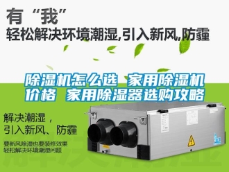 常見問題除濕機(jī)怎么選 家用除濕機(jī)價格 家用除濕器選購攻略