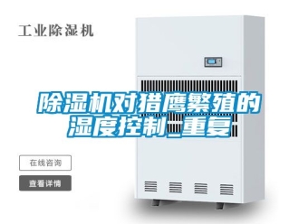 行業(yè)新聞除濕機對獵鷹繁殖的濕度控制_重復