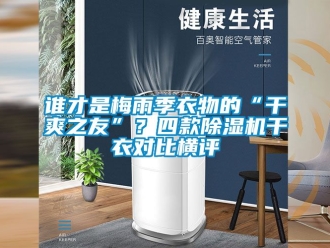 行業(yè)新聞誰才是梅雨季衣物的“干爽之友”？四款除濕機干衣對比橫評