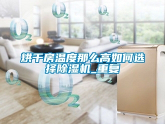 行業(yè)新聞烘干房溫度那么高如何選擇除濕機(jī)_重復(fù)