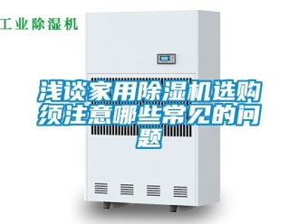 常見問題淺談家用除濕機(jī)選購須注意哪些常見的問題