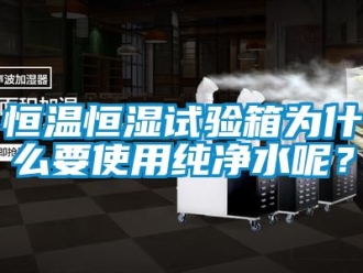 知識(shí)百科恒溫恒濕試驗(yàn)箱為什么要使用純凈水呢？