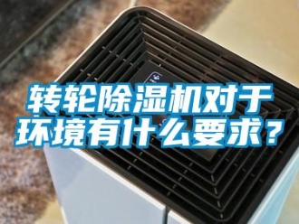 知識(shí)百科轉(zhuǎn)輪除濕機(jī)對(duì)于環(huán)境有什么要求？