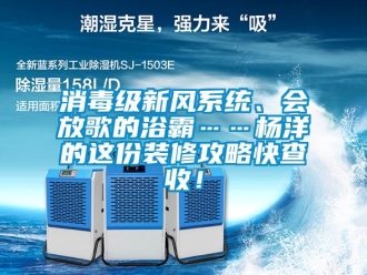 企業(yè)新聞消毒級(jí)新風(fēng)系統(tǒng)、會(huì)放歌的浴霸……楊洋的這份裝修攻略快查收！