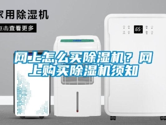 常見問題網(wǎng)上怎么買除濕機(jī)？網(wǎng)上購買除濕機(jī)須知