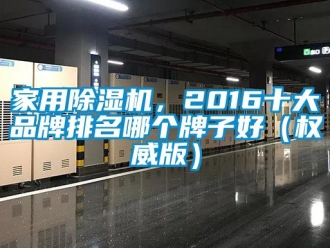企業(yè)新聞家用除濕機，2016十大品牌排名哪個牌子好（權威版）