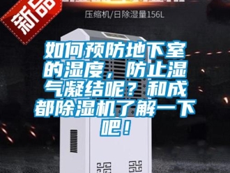 行業(yè)新聞如何預(yù)防地下室的濕度，防止?jié)駳饽Y(jié)呢？和成都除濕機(jī)了解一下吧！