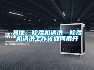 行業(yè)新聞其他：除濕機清洗—除濕機清洗工作該如何展開