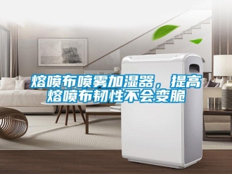 行業(yè)新聞熔噴布噴霧加濕器，提高熔噴布韌性不會變脆