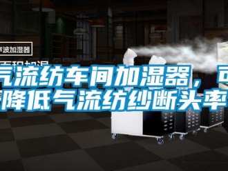 行業(yè)新聞氣流紡車間加濕器，可降低氣流紡紗斷頭率