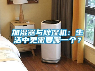 行業(yè)新聞加濕器與除濕機(jī)：生活中更需要哪一個(gè)？