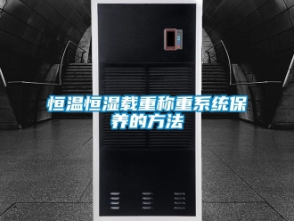 知識(shí)百科恒溫恒濕載重稱(chēng)重系統(tǒng)保養(yǎng)的方法