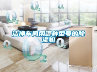 行業(yè)新聞潔凈車間用哪種型號的除濕機