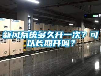 企業(yè)新聞新風(fēng)系統(tǒng)多久開(kāi)一次？可以長(zhǎng)期開(kāi)嗎？