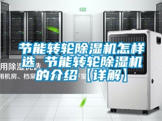 常見問題節(jié)能轉(zhuǎn)輪除濕機(jī)怎樣選 節(jié)能轉(zhuǎn)輪除濕機(jī)的介紹【詳解】
