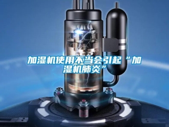 行業(yè)新聞加濕機(jī)使用不當(dāng)會(huì)引起“加濕機(jī)肺炎”