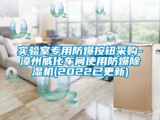 企業(yè)新聞實驗室專用防爆按鈕采購-漳州威化車間使用防爆除濕機(2022已更新)