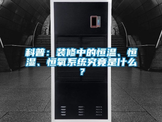 知識百科科普：裝修中的恒溫、恒濕、恒氧系統(tǒng)究竟是什么？