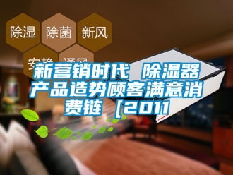 行業(yè)新聞新營銷時代 除濕器產(chǎn)品造勢顧客滿意消費鏈 [2011