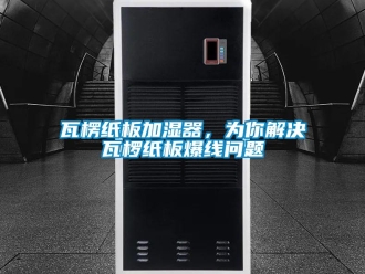 常見問題瓦楞紙板加濕器，為你解決瓦欏紙板爆線問題