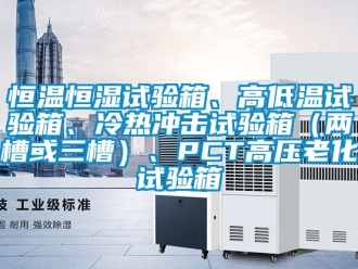 知識百科恒溫恒濕試驗箱、高低溫試驗箱、冷熱沖擊試驗箱（兩槽或三槽）、PCT高壓老化試驗箱
