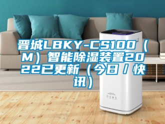 行業(yè)新聞晉城LBKY-CS100（M）智能除濕裝置2022已更新（今日／快訊）